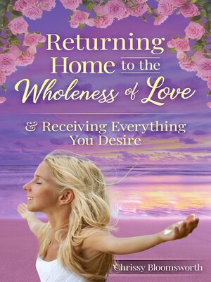 cover image of Returning Home to the Wholeness of Love & Receiving Everything You Desire